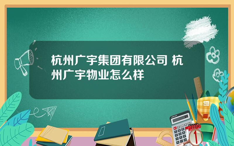 杭州广宇集团有限公司 杭州广宇物业怎么样